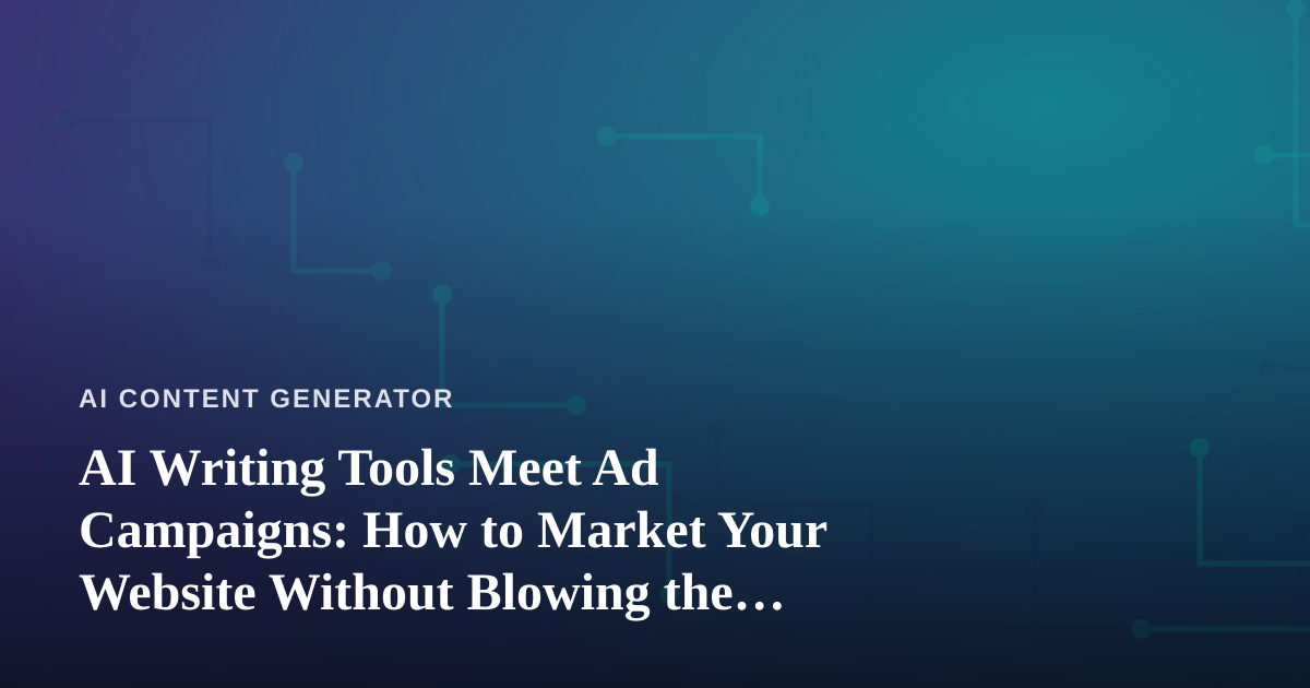 AI Writing Tools Meet Ad Campaigns: How to Market Your Website Without Blowing the Budget
