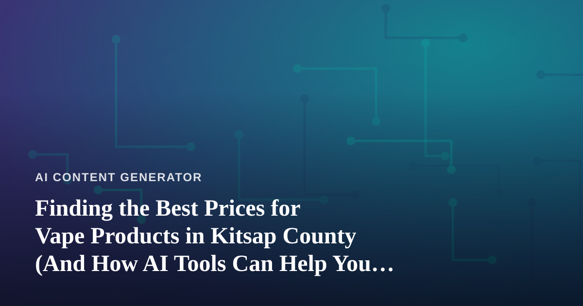 Finding the Best Prices for Vape Products in Kitsap County (And How AI Tools Can Help You Compare)