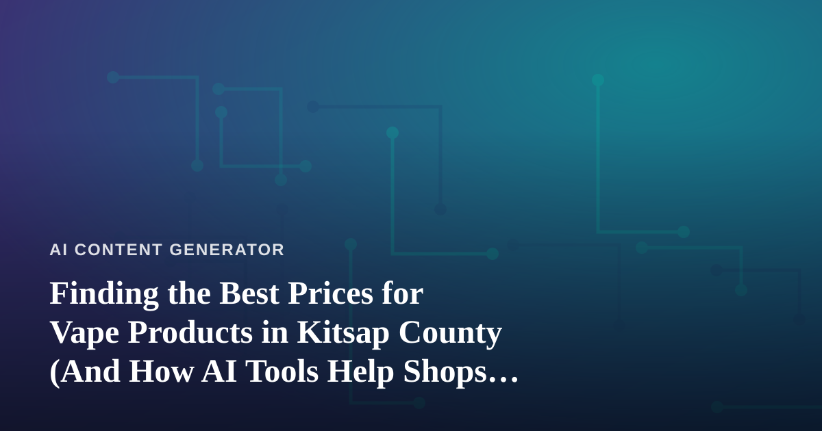Finding the Best Prices for Vape Products in Kitsap County (And How AI Tools Help Shops Compete)