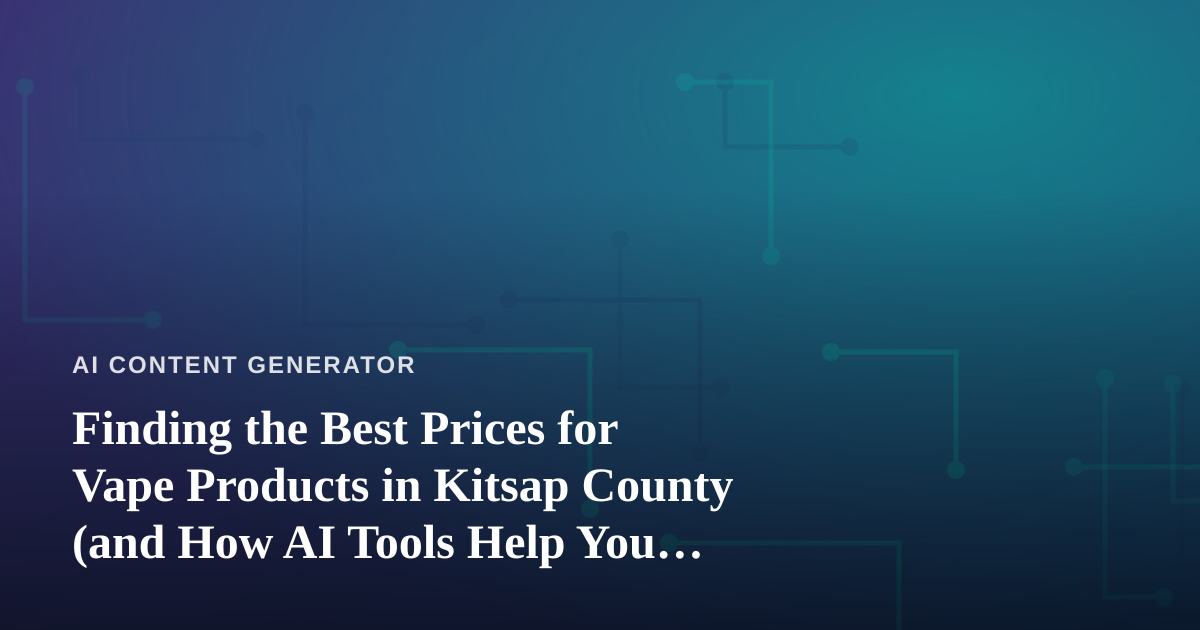 Finding the Best Prices for Vape Products in Kitsap County (and How AI Tools Help You Compare)