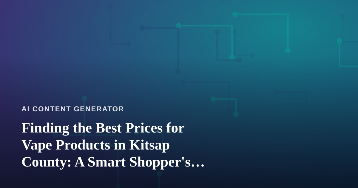 Finding the Best Prices for Vape Products in Kitsap County: A Smart Shopper’s Guide