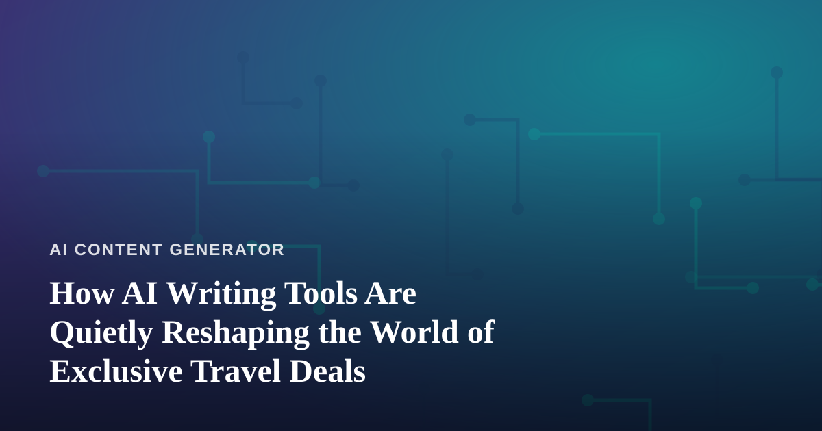 How AI Writing Tools Are Quietly Reshaping the World of Exclusive Travel Deals