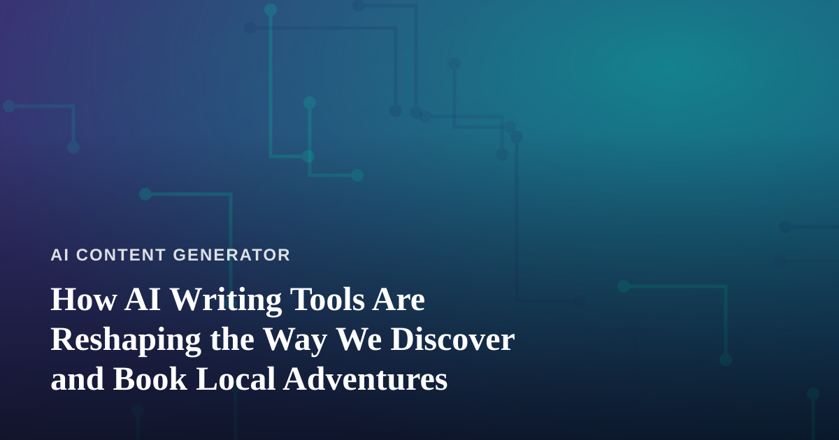 How AI Writing Tools Are Reshaping the Way We Discover and Book Local Adventures