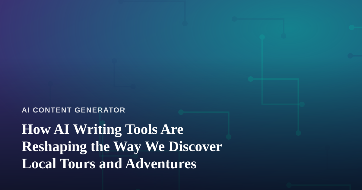 How AI Writing Tools Are Reshaping the Way We Discover Local Tours and Adventures
