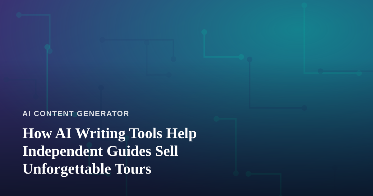 How AI Writing Tools Help Independent Guides Sell Unforgettable Tours