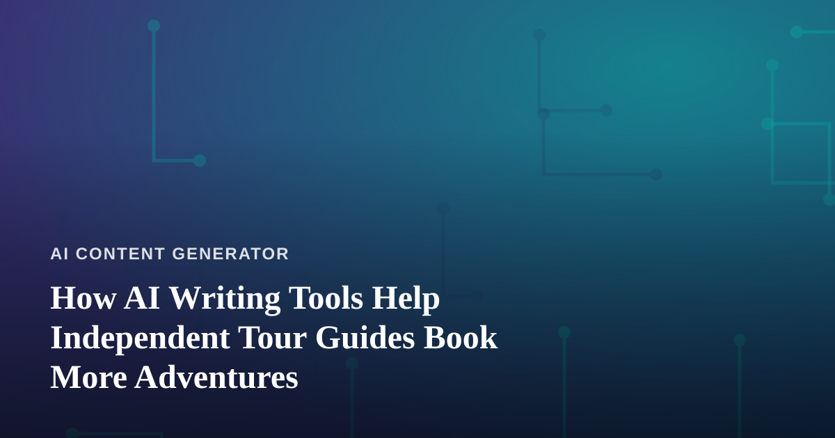 How AI Writing Tools Help Independent Tour Guides Book More Adventures