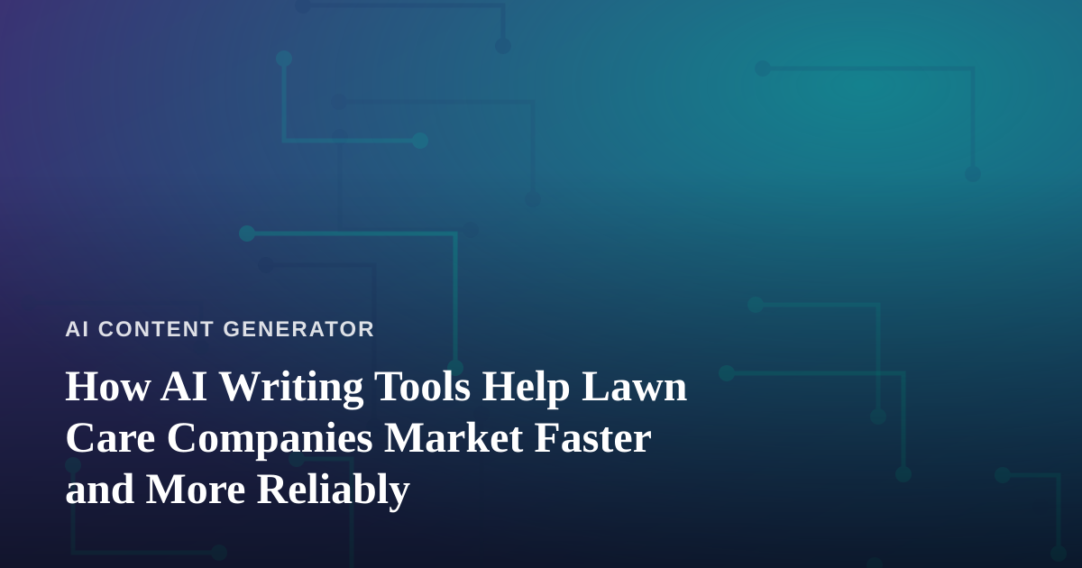 How AI Writing Tools Help Lawn Care Companies Market Faster and More Reliably