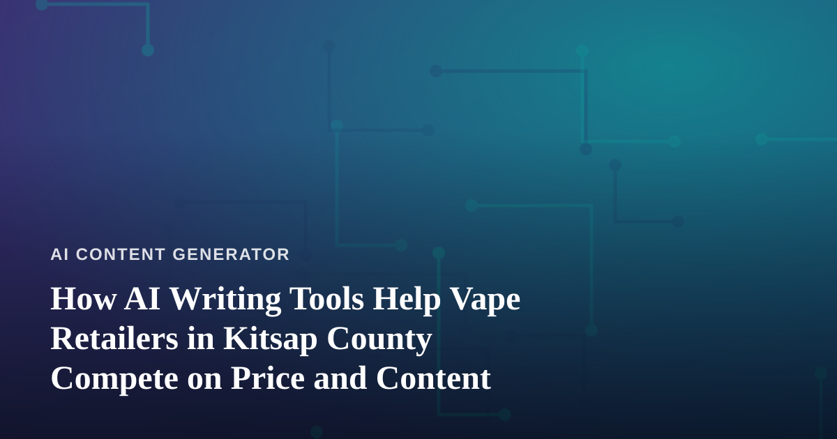 How AI Writing Tools Help Vape Retailers in Kitsap County Compete on Price and Content