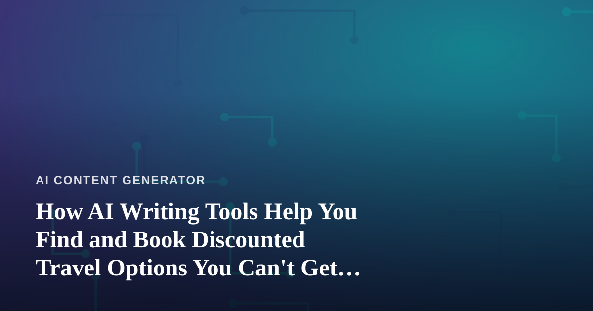 How AI Writing Tools Help You Find and Book Discounted Travel Options You Can’t Get Anywhere Else