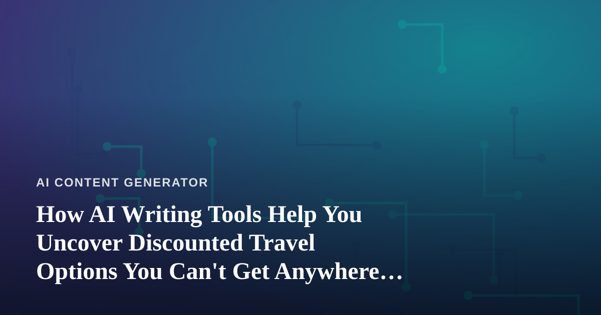 How AI Writing Tools Help You Uncover Discounted Travel Options You Can’t Get Anywhere Else