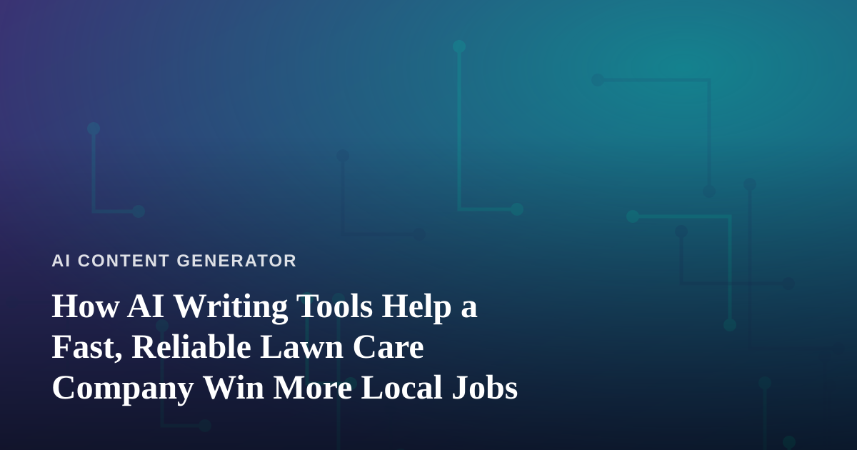 How AI Writing Tools Help a Fast, Reliable Lawn Care Company Win More Local Jobs
