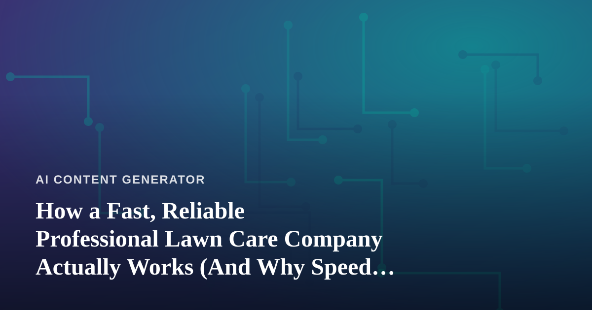 How a Fast, Reliable Professional Lawn Care Company Actually Works (And Why Speed Matters More Than You Think)
