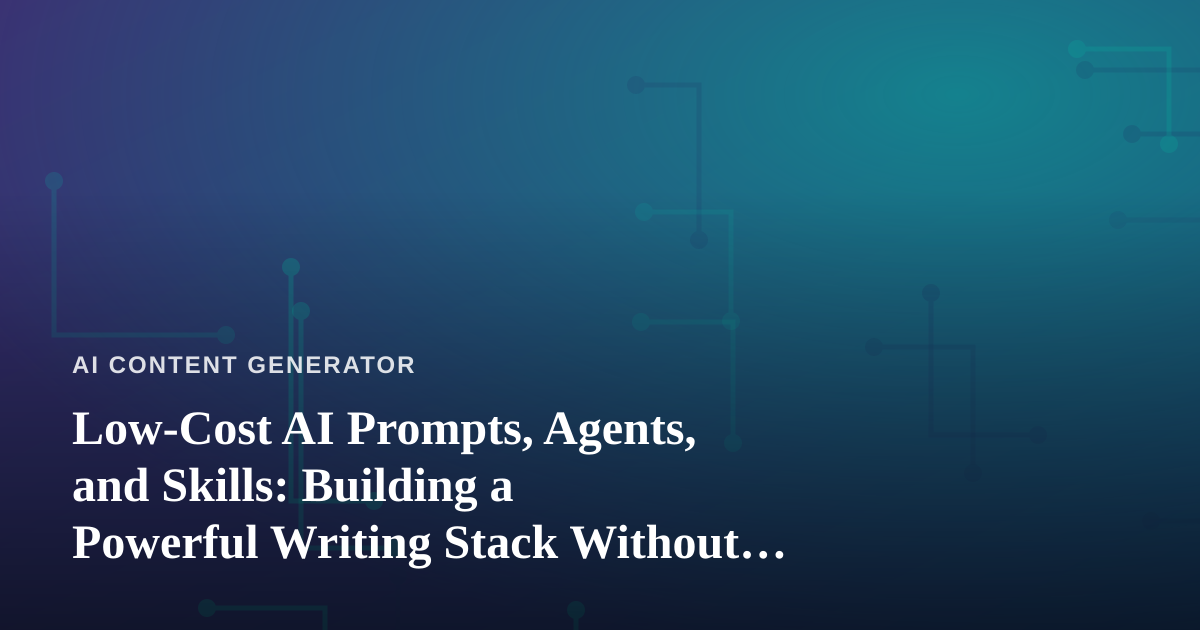 Low-Cost AI Prompts, Agents, and Skills: Building a Powerful Writing Stack Without Breaking the Bank