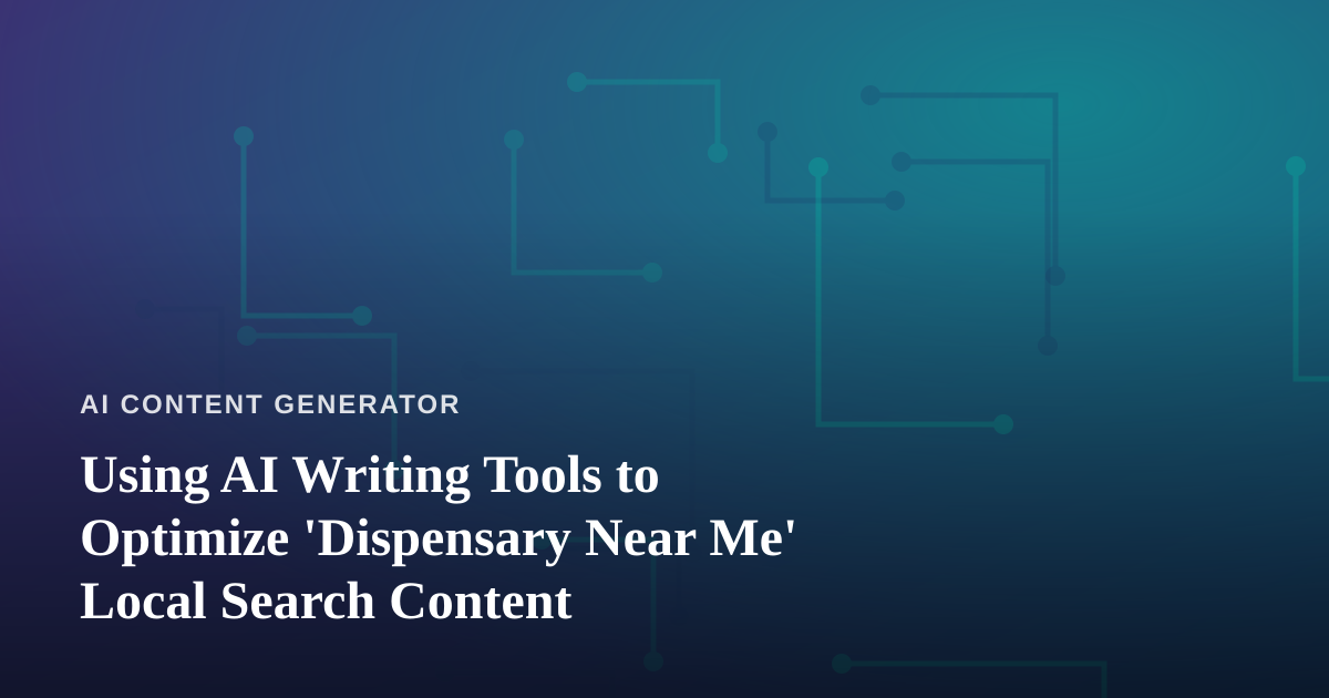 Using AI Writing Tools to Optimize ‘Dispensary Near Me’ Local Search Content