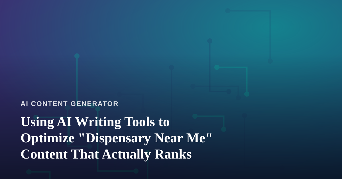 Using AI Writing Tools to Optimize “Dispensary Near Me” Content That Actually Ranks