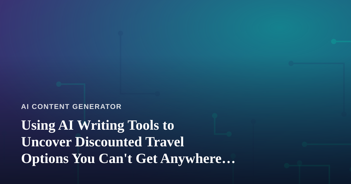Using AI Writing Tools to Uncover Discounted Travel Options You Can’t Get Anywhere Else
