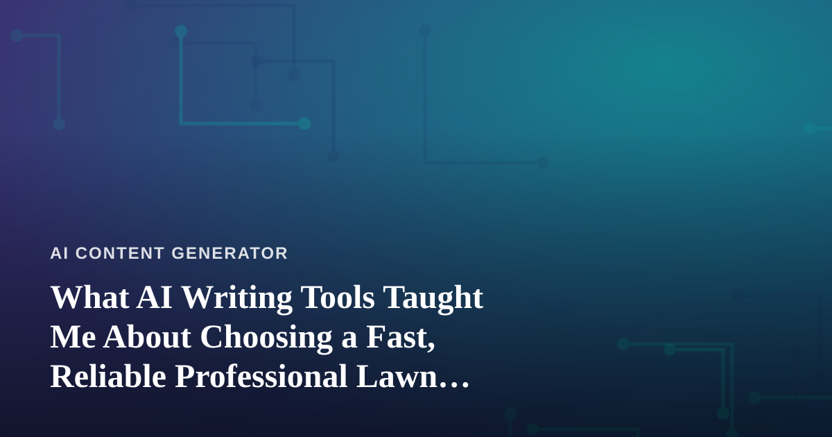 What AI Writing Tools Taught Me About Choosing a Fast, Reliable Professional Lawn Care Company