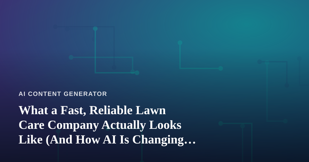 What a Fast, Reliable Lawn Care Company Actually Looks Like (And How AI Is Changing the Game)