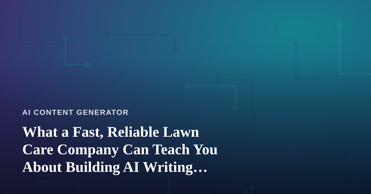 What a Fast, Reliable Lawn Care Company Can Teach You About Building AI Writing Workflows