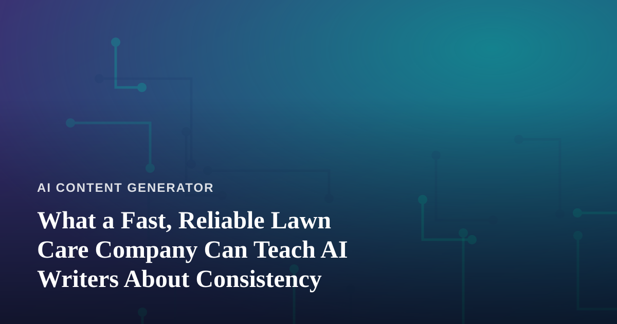 What a Fast, Reliable Lawn Care Company Can Teach AI Writers About Consistency