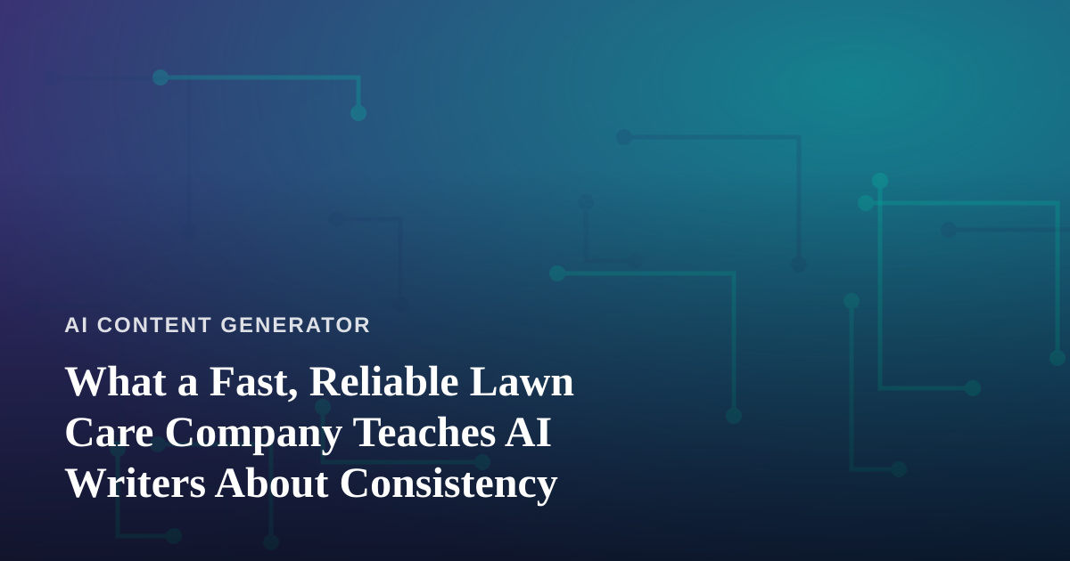 What a Fast, Reliable Lawn Care Company Teaches AI Writers About Consistency