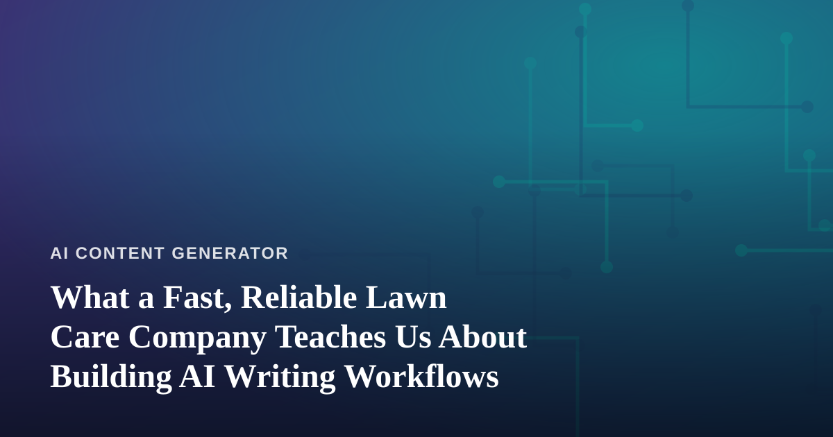 What a Fast, Reliable Lawn Care Company Teaches Us About Building AI Writing Workflows