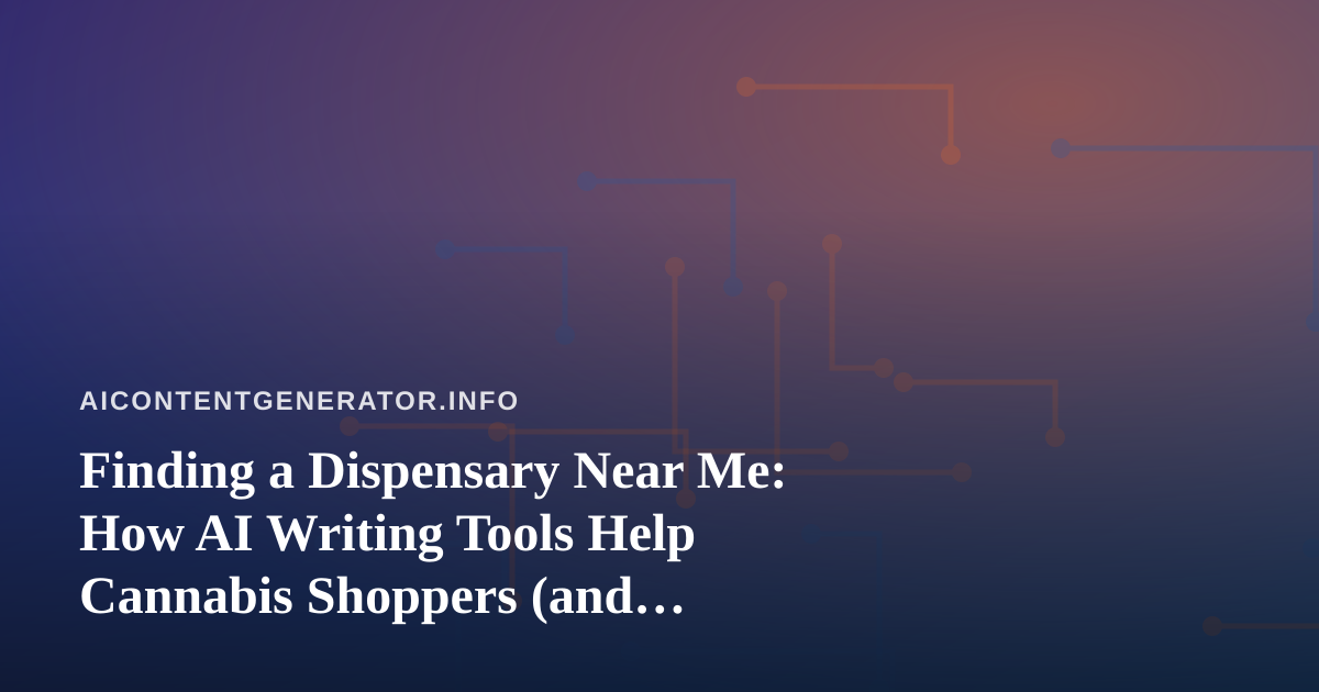 Finding a Dispensary Near Me: How AI Writing Tools Help Cannabis Shoppers (and Retailers) Communicate Better