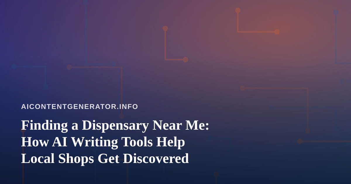 Finding a Dispensary Near Me: How AI Writing Tools Help Local Shops Get Discovered