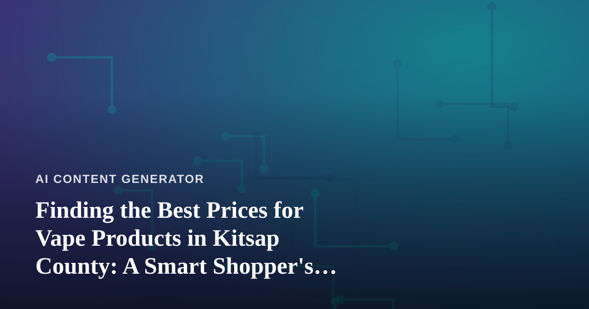 Finding the Best Prices for Vape Products in Kitsap County: A Smart Shopper’s Guide