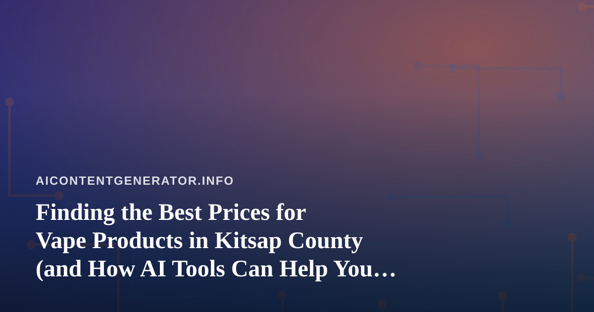 Finding the Best Prices for Vape Products in Kitsap County (and How AI Tools Can Help You Do It)