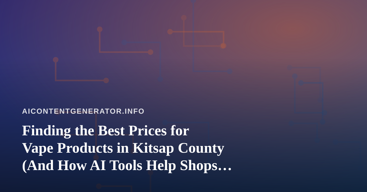 Finding the Best Prices for Vape Products in Kitsap County (And How AI Tools Help Shops Compete)