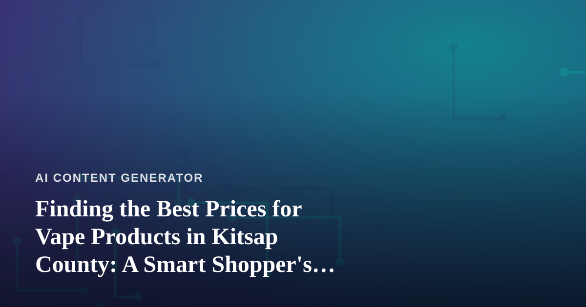 Finding the Best Prices for Vape Products in Kitsap County: A Smart Shopper’s Guide