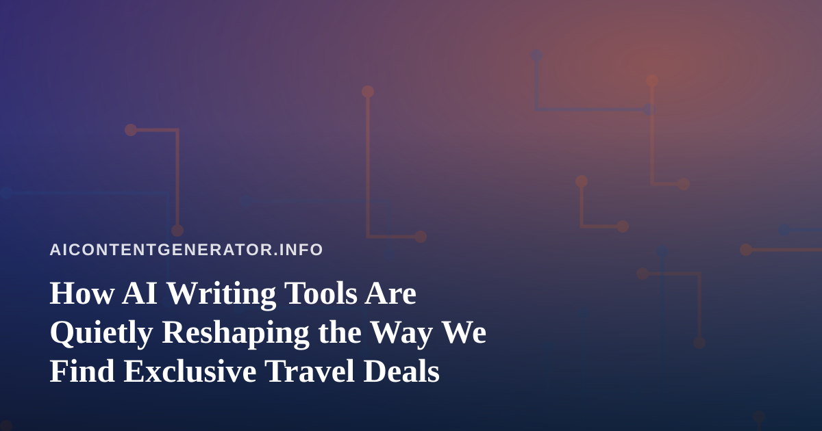 How AI Writing Tools Are Quietly Reshaping the Way We Find Exclusive Travel Deals