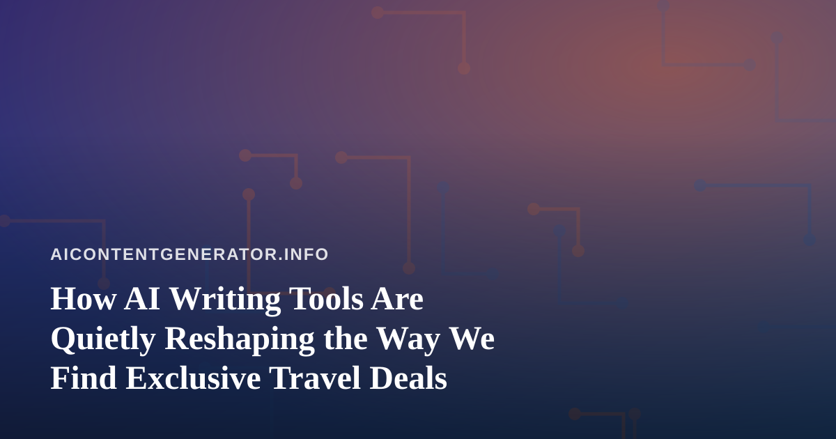 How AI Writing Tools Are Quietly Reshaping the Way We Find Exclusive Travel Deals