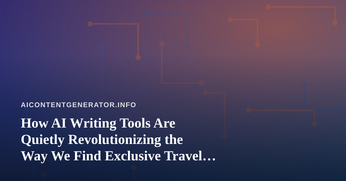 How AI Writing Tools Are Quietly Revolutionizing the Way We Find Exclusive Travel Deals