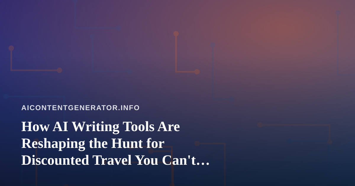 How AI Writing Tools Are Reshaping the Hunt for Discounted Travel You Can’t Find Anywhere Else