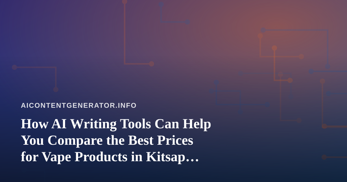 How AI Writing Tools Can Help You Compare the Best Prices for Vape Products in Kitsap County