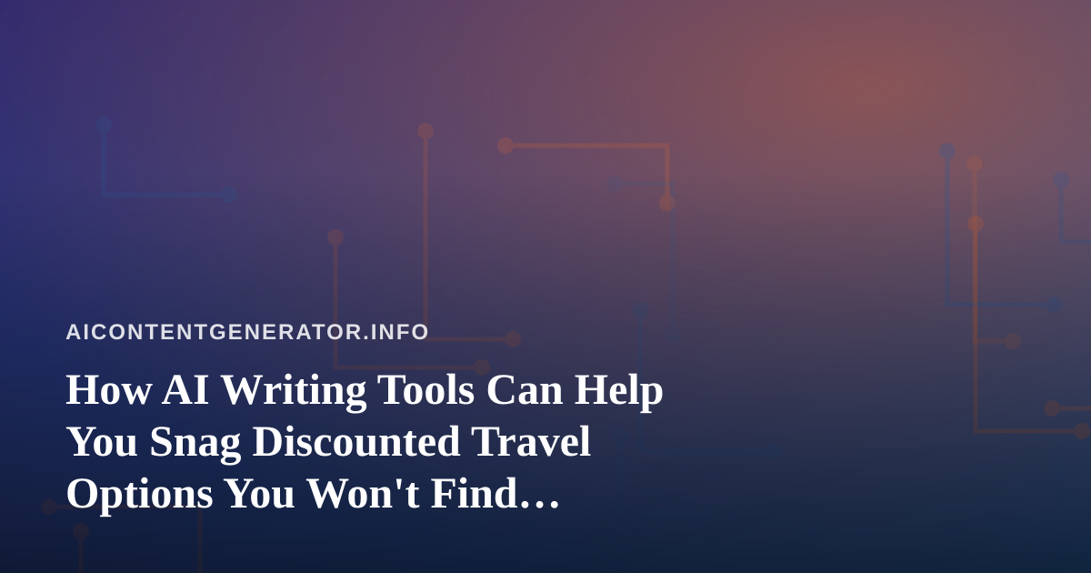 How AI Writing Tools Can Help You Snag Discounted Travel Options You Won’t Find Anywhere Else