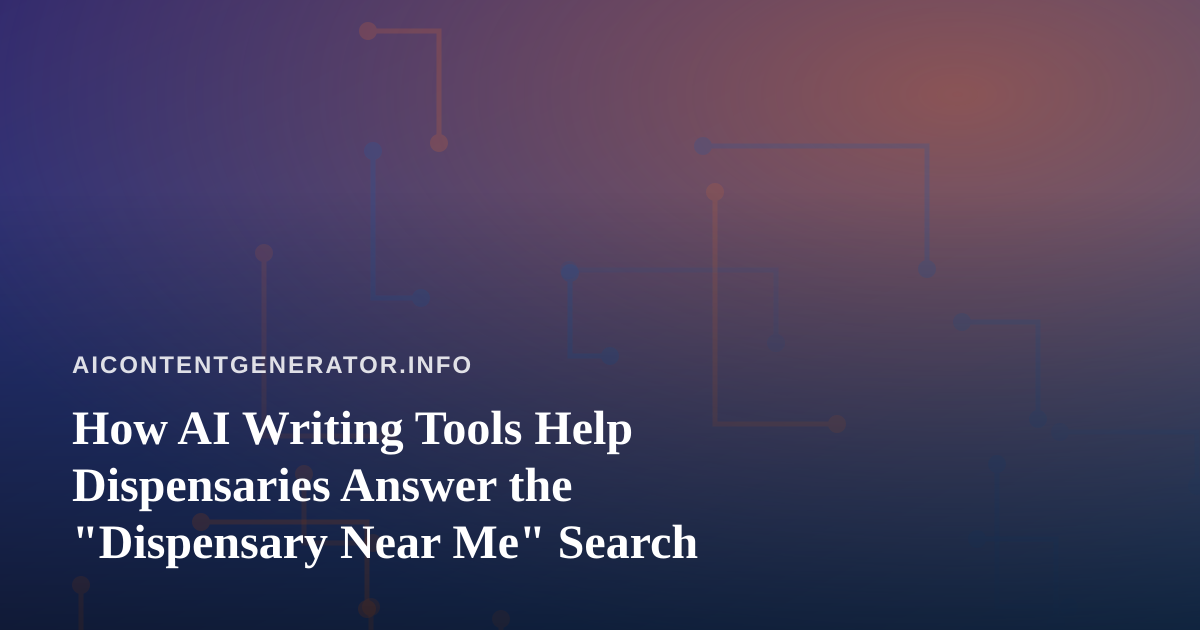 How AI Writing Tools Help Dispensaries Answer the “Dispensary Near Me” Search