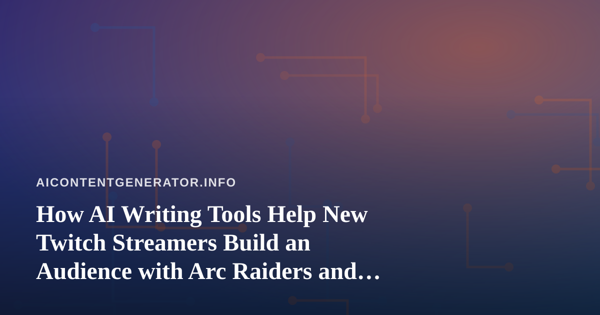 How AI Writing Tools Help New Twitch Streamers Build an Audience with Arc Raiders and Wardogs