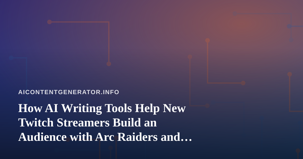 How AI Writing Tools Help New Twitch Streamers Build an Audience with Arc Raiders and Wardogs