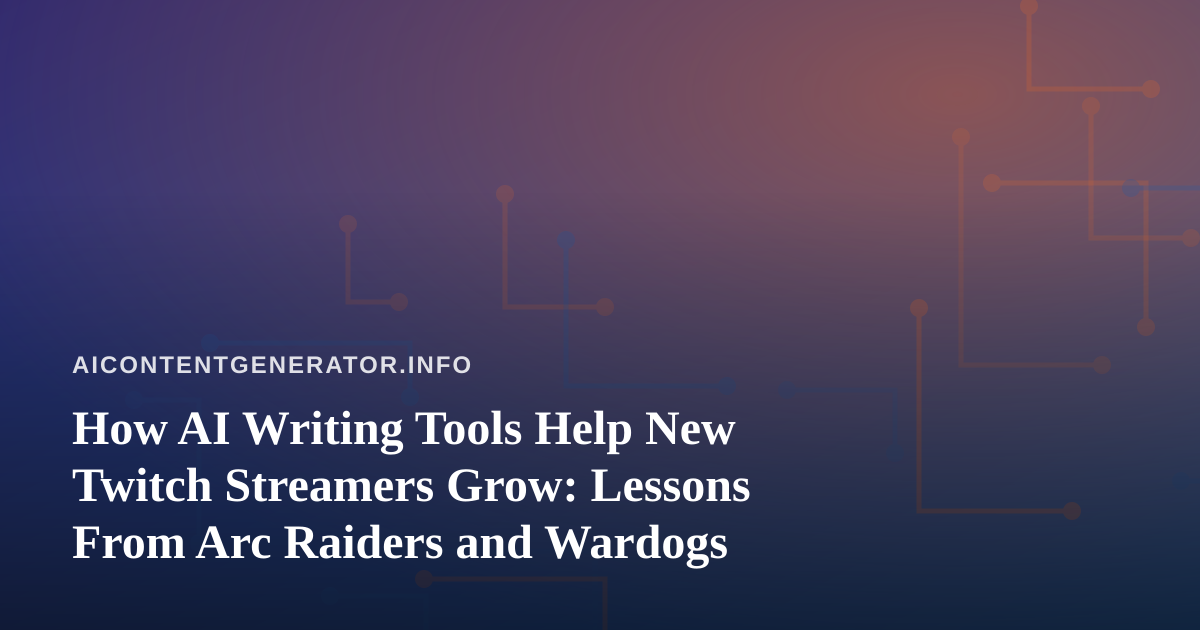 How AI Writing Tools Help New Twitch Streamers Grow: Lessons From Arc Raiders and Wardogs