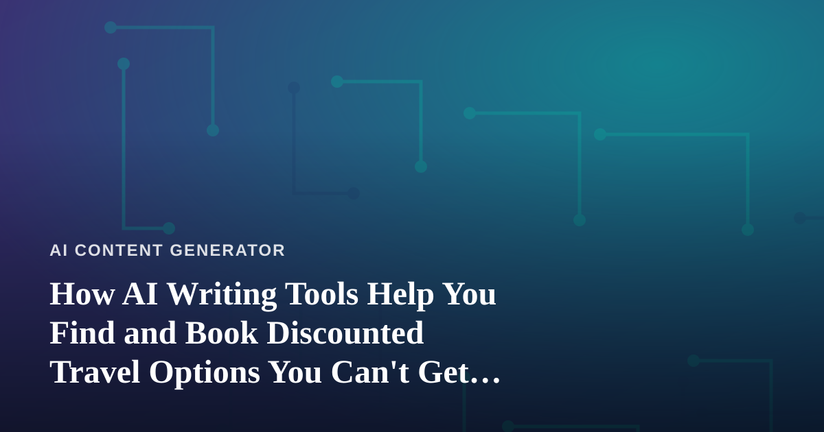How AI Writing Tools Help You Find and Book Discounted Travel Options You Can’t Get Anywhere Else