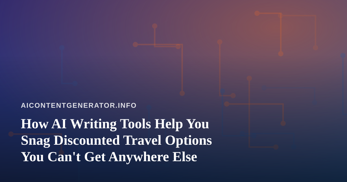 How AI Writing Tools Help You Snag Discounted Travel Options You Can’t Get Anywhere Else