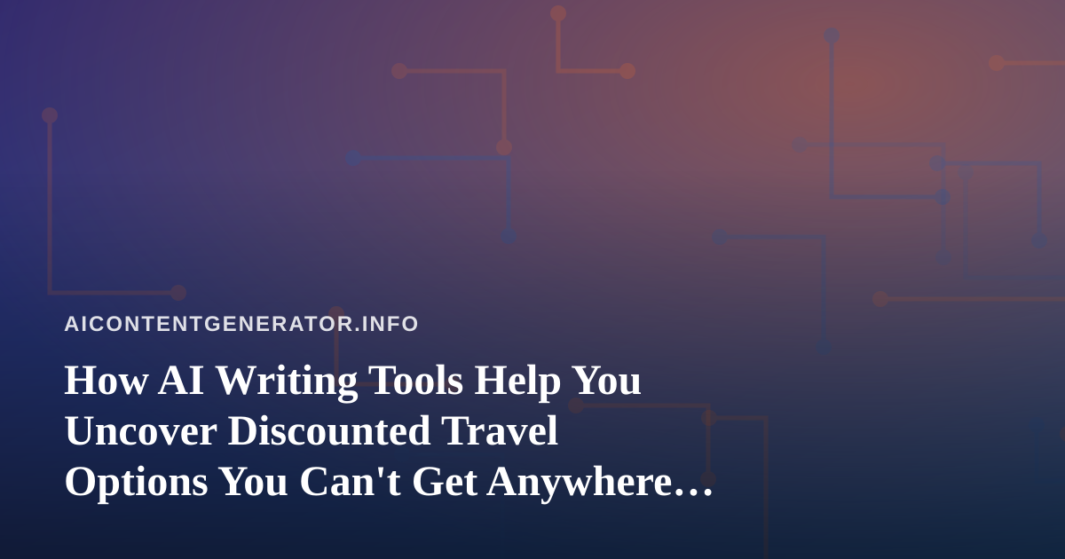 How AI Writing Tools Help You Uncover Discounted Travel Options You Can’t Get Anywhere Else