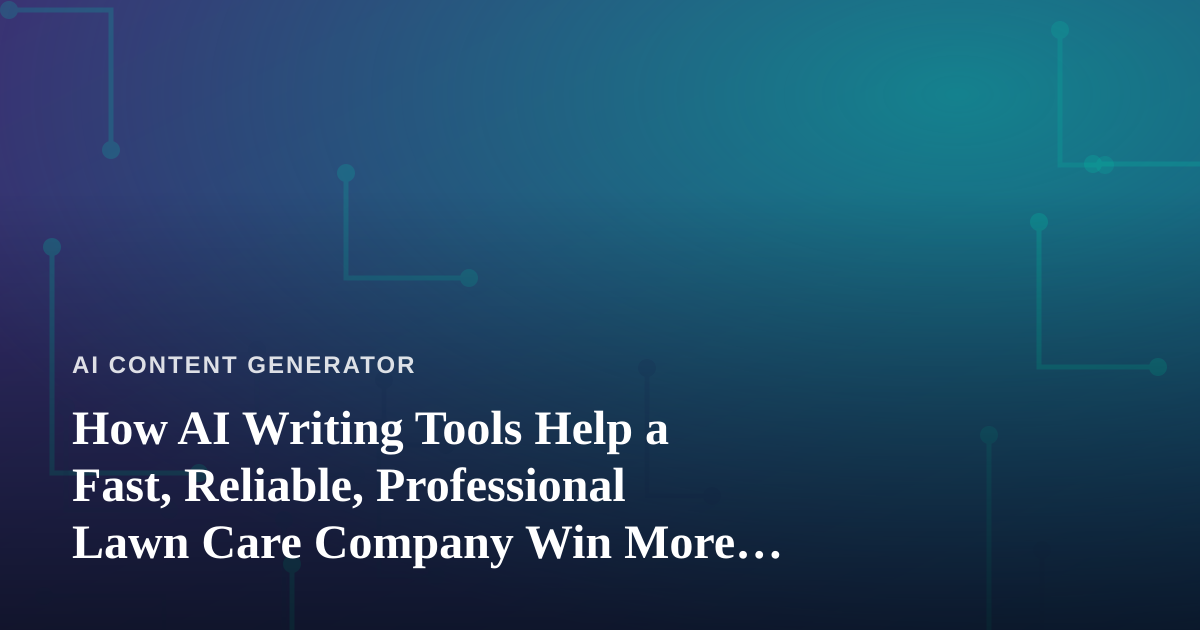 How AI Writing Tools Help a Fast, Reliable, Professional Lawn Care Company Win More Clients