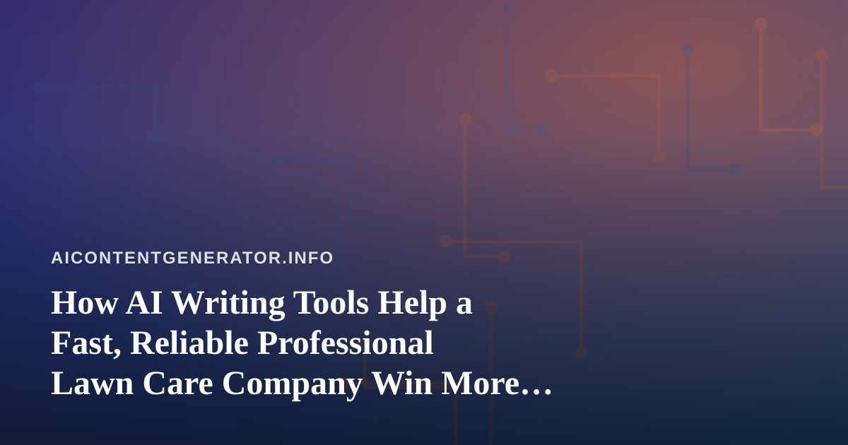 How AI Writing Tools Help a Fast, Reliable Professional Lawn Care Company Win More Local Clients