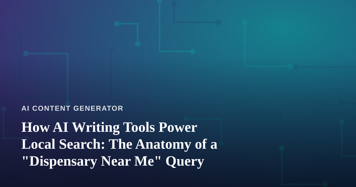 How AI Writing Tools Power Local Search: The Anatomy of a “Dispensary Near Me” Query