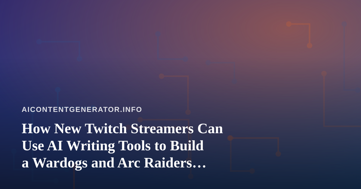 How New Twitch Streamers Can Use AI Writing Tools to Build a Wardogs and Arc Raiders Channel