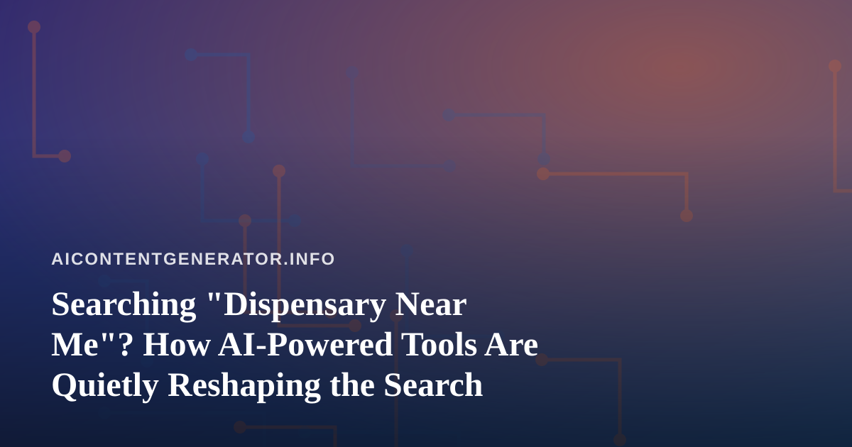 Searching “Dispensary Near Me”? How AI-Powered Tools Are Quietly Reshaping the Search
